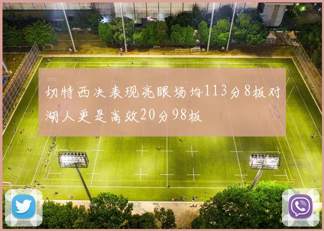 切特西决表现亮眼场均113分8板对湖人更是高效20分98板