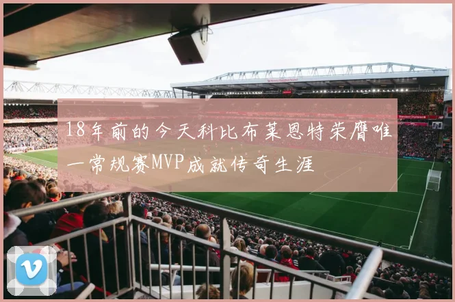 18年前的今天科比布莱恩特荣膺唯一常规赛MVP成就传奇生涯