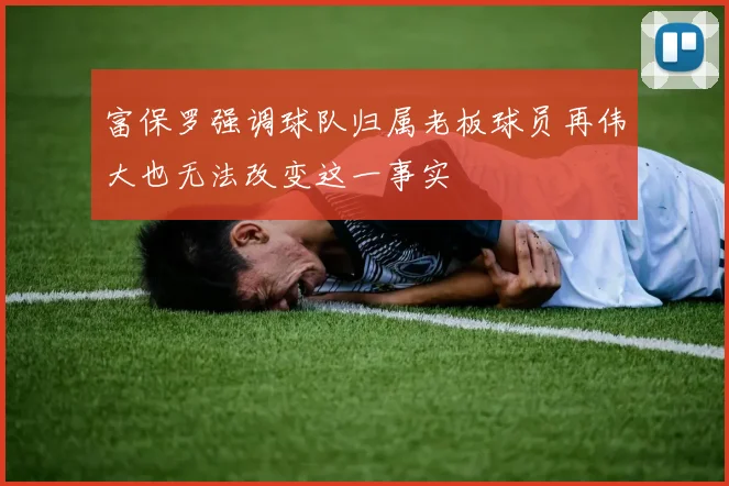 富保罗强调球队归属老板球员再伟大也无法改变这一事实