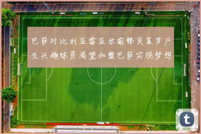 巴萨对比利亚雷亚尔前锋莫莱罗产生兴趣球员渴望加盟巴萨实现梦想