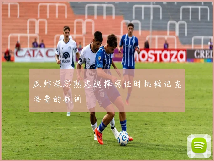 瓜帅深思熟虑选择离任时机铭记克洛普的教训