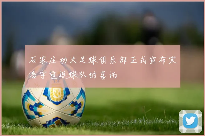 石家庄功夫足球俱乐部正式宣布宋浩宇重返球队的喜讯