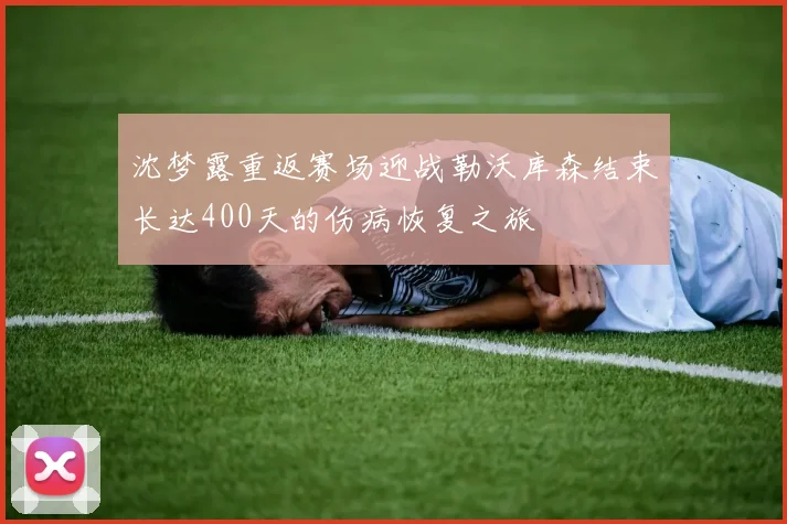 沈梦露重返赛场迎战勒沃库森结束长达400天的伤病恢复之旅